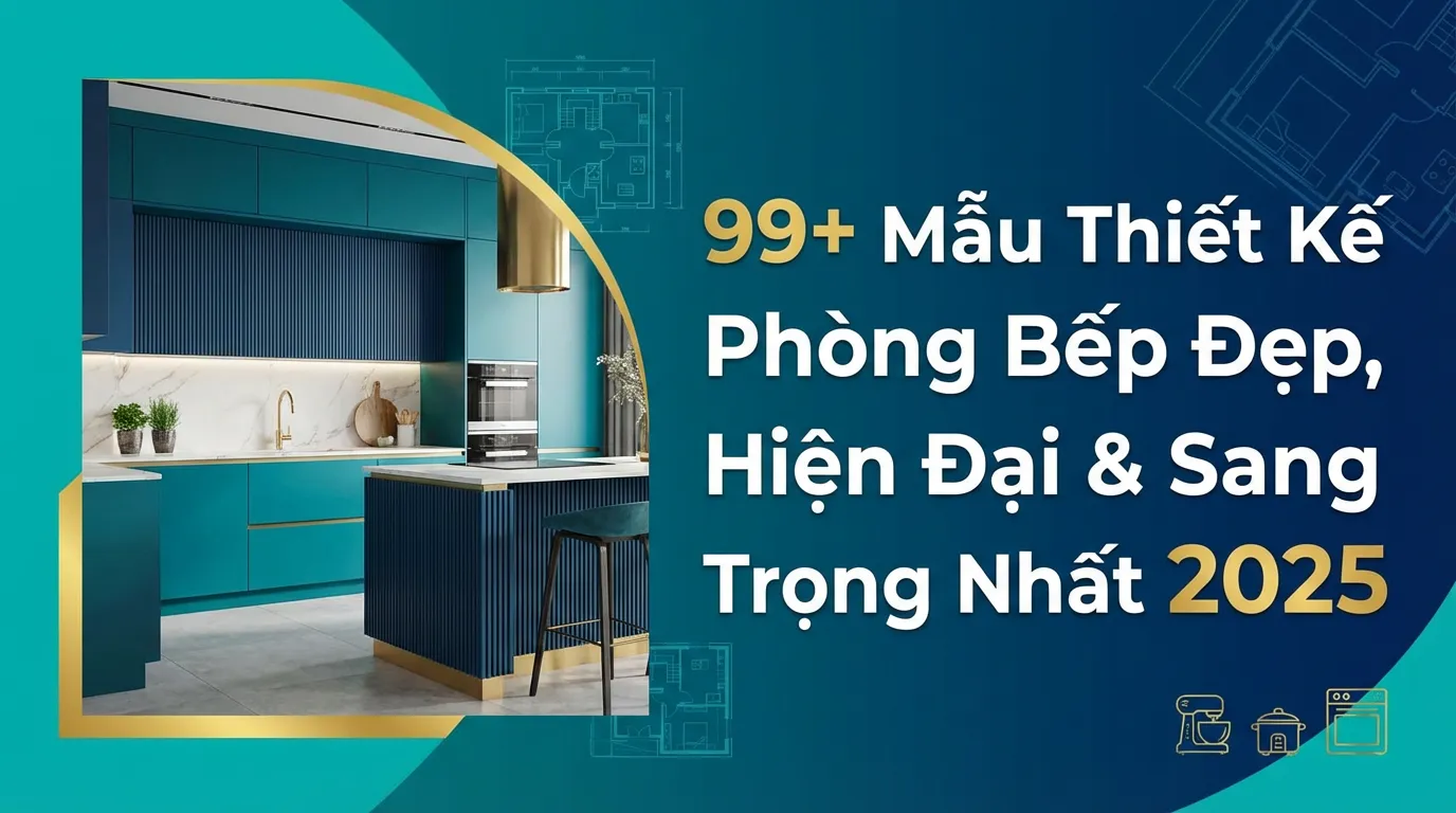 99+ Mẫu Thiết Kế Phòng Bếp Đẹp, Hiện Đại & Sang Trọng Nhất 2025