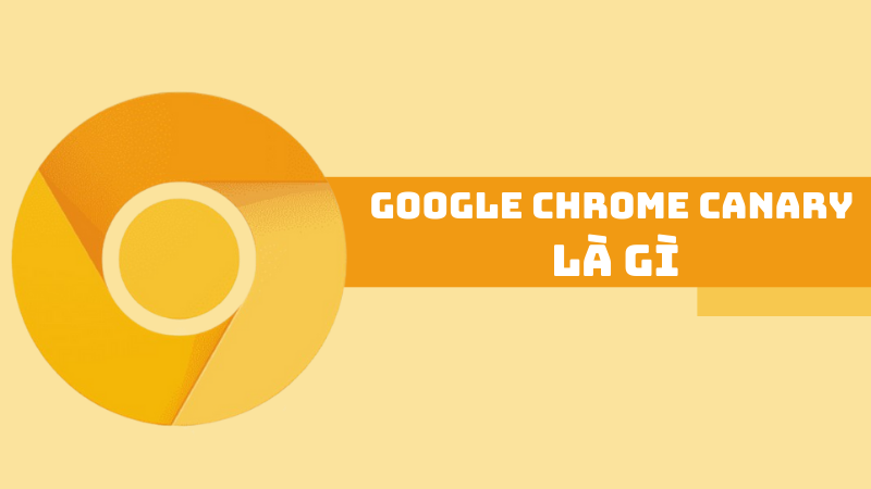Google chrome canary là gì